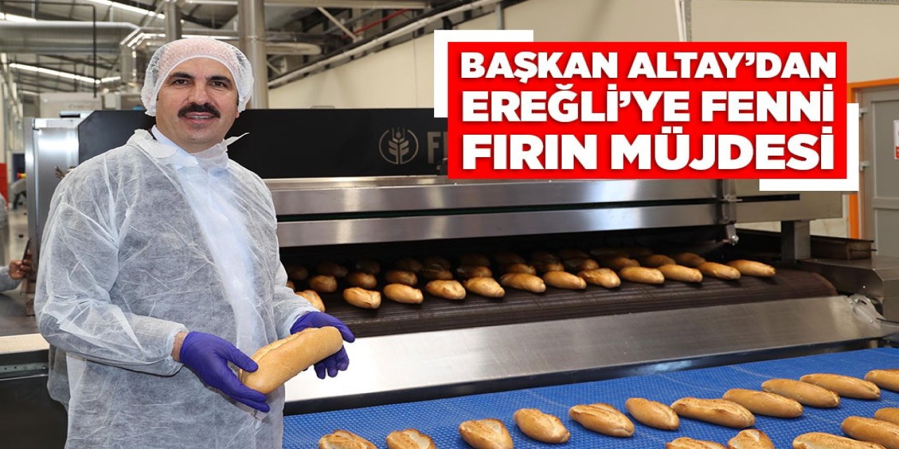 BAŞKAN ALTAY’DAN EREĞLİ’YE FENNİ FIRIN MÜJDESİ