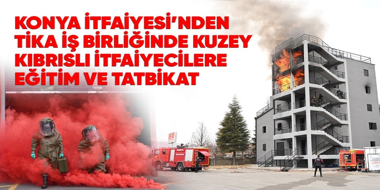KONYA İTFAİYESİ’NDEN TİKA İŞ BİRLİĞİNDE KUZEY KIBRISLI İTFAİYECİLERE EĞİTİM VE TATBİKAT
