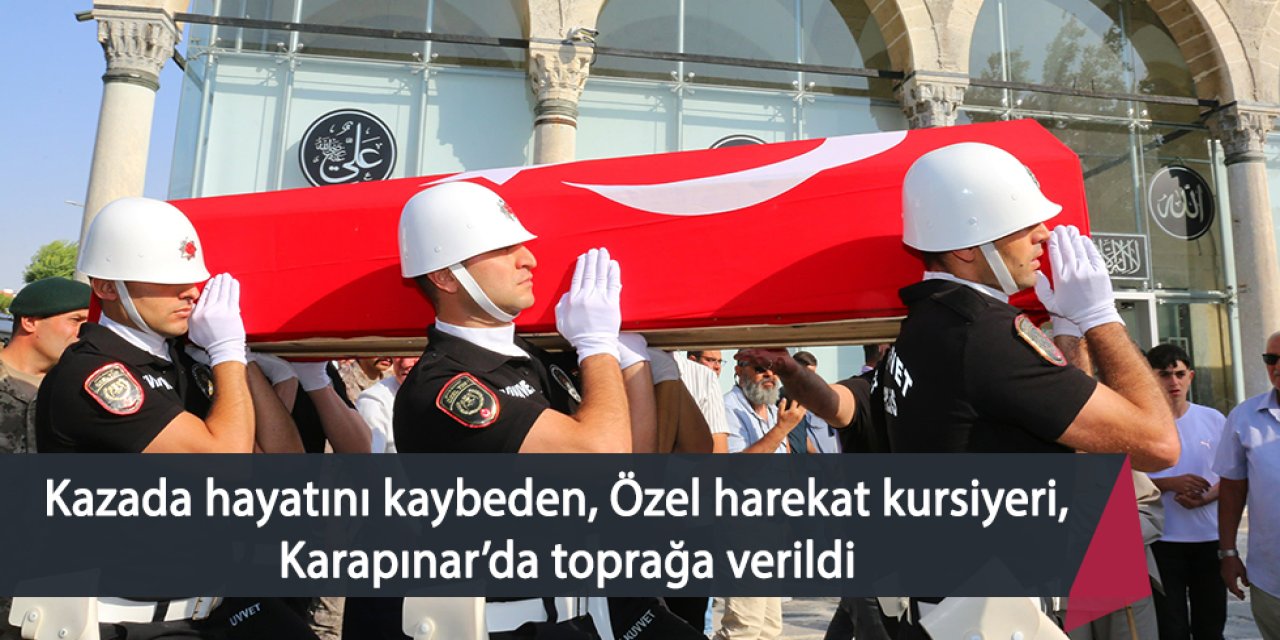 Kazada hayatını kaybeden, Özel harekat kursiyeri, Karapınar’da toprağa verildi
