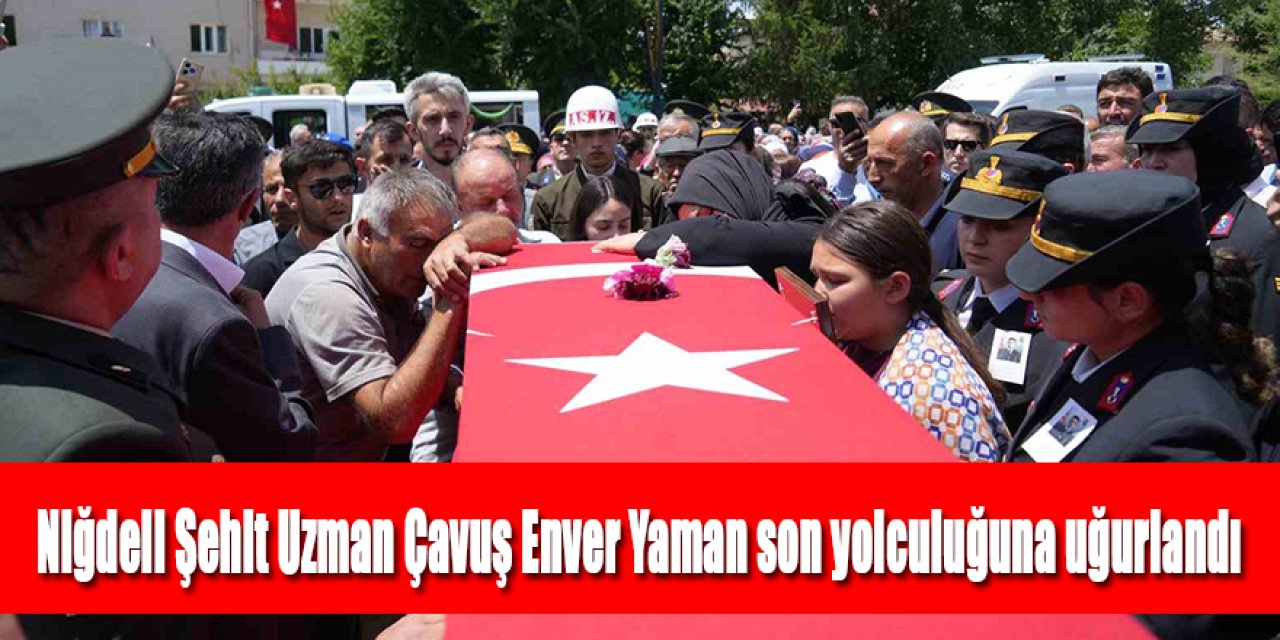 Niğdeli Şehit Uzman Çavuş Enver Yaman son yolculuğuna uğurlandı