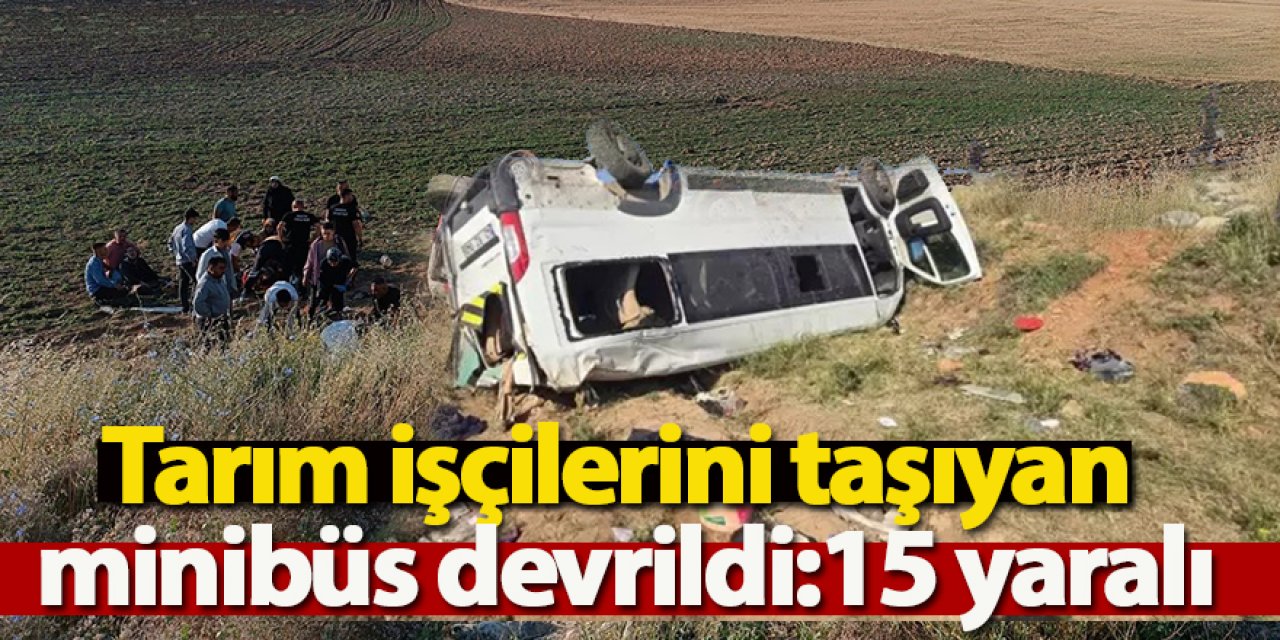Tarım işçilerini taşıyan minibüs devrildi: 15 yaralı