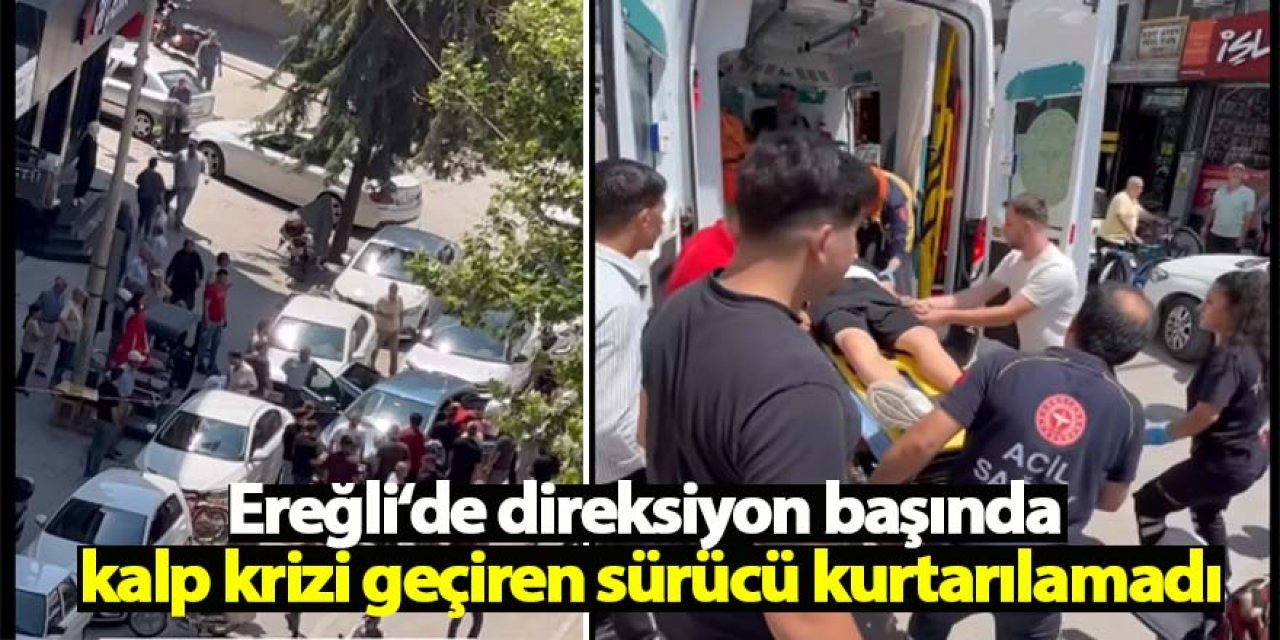 Ereğli‘de direksiyon başında kalp krizi geçiren sürücü kurtarılamadı