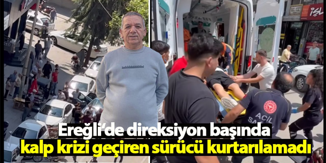 Ereğli‘de direksiyon başında kalp krizi geçiren sürücü kurtarılamadı
