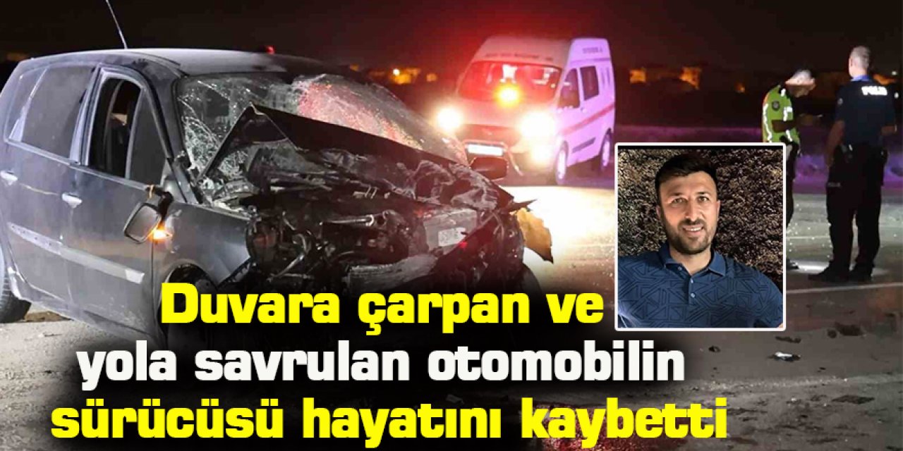 Duvara çarpan ve yola savrulan otomobilin sürücüsü hayatını kaybetti