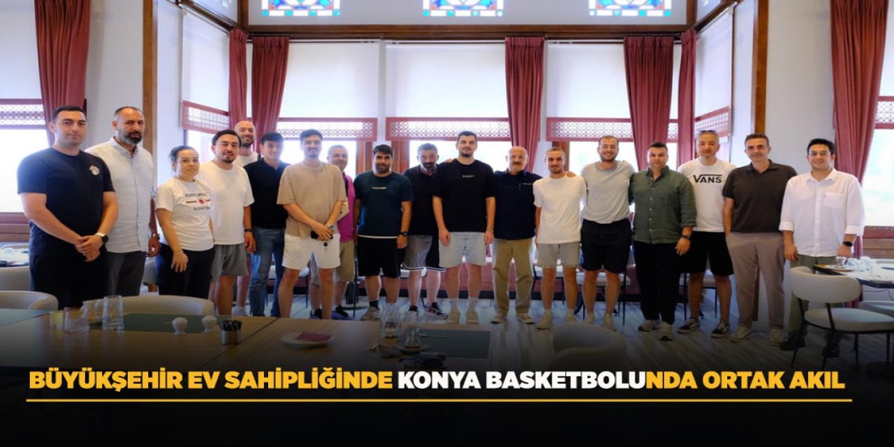 Büyükşehir Ev Sahipliğinde Konya Basketbolunda Ortak Akıl