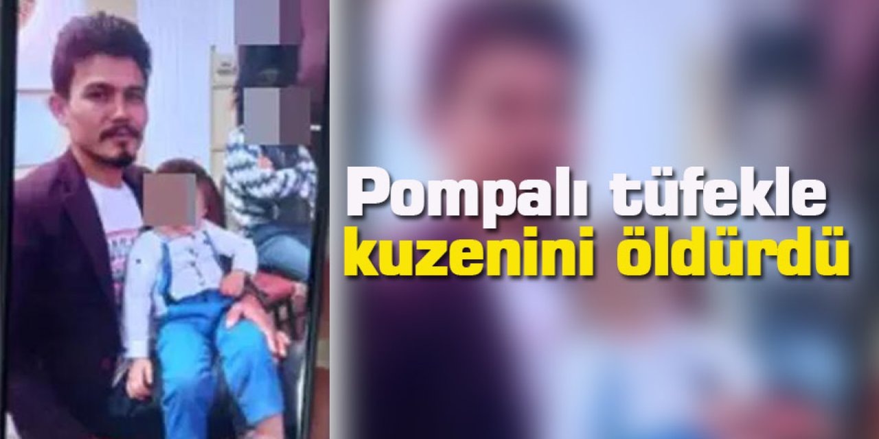 Pompalı tüfekle kuzenini öldürdü