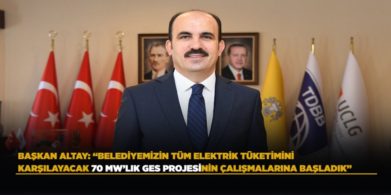 Başkan Altay: “Belediyemizin Tüm Elektrik Tüketimini Karşılayacak 70 Mw’lık Ges Projesinin Çalışmalarına Başladık”