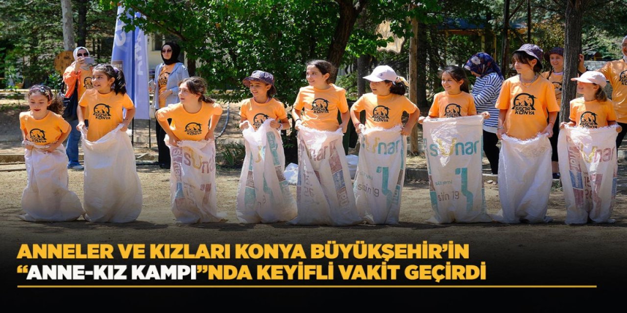 Anneler ve Kızları Konya Büyükşehir’in “Anne-Kız Kampı”nda Keyifli Vakit Geçirdi