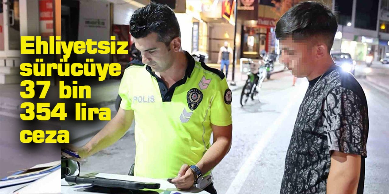 Ehliyetsiz sürücüye 37 bin 354 lira ceza