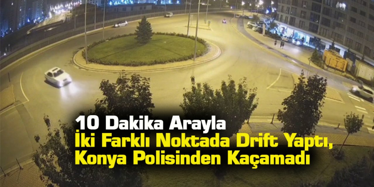 10 Dakika Arayla İki Farklı Noktada Drift Yaptı, Konya Polisinden Kaçamadı