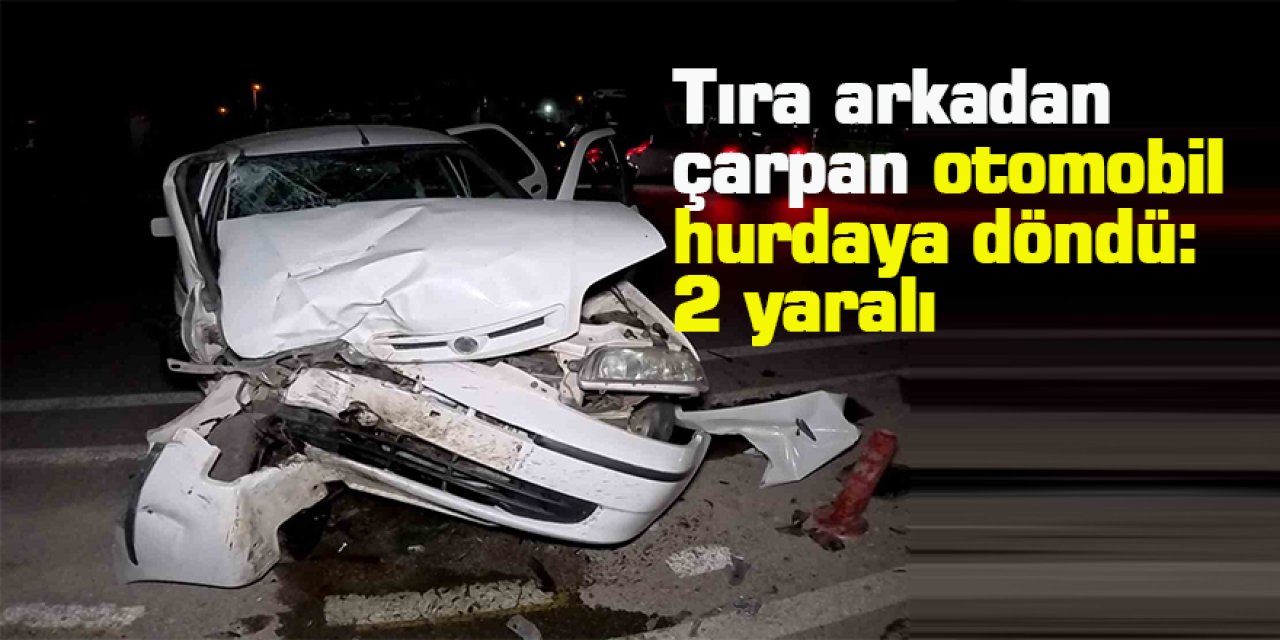 Tıra arkadan çarpan otomobil hurdaya döndü: 2 yaralı