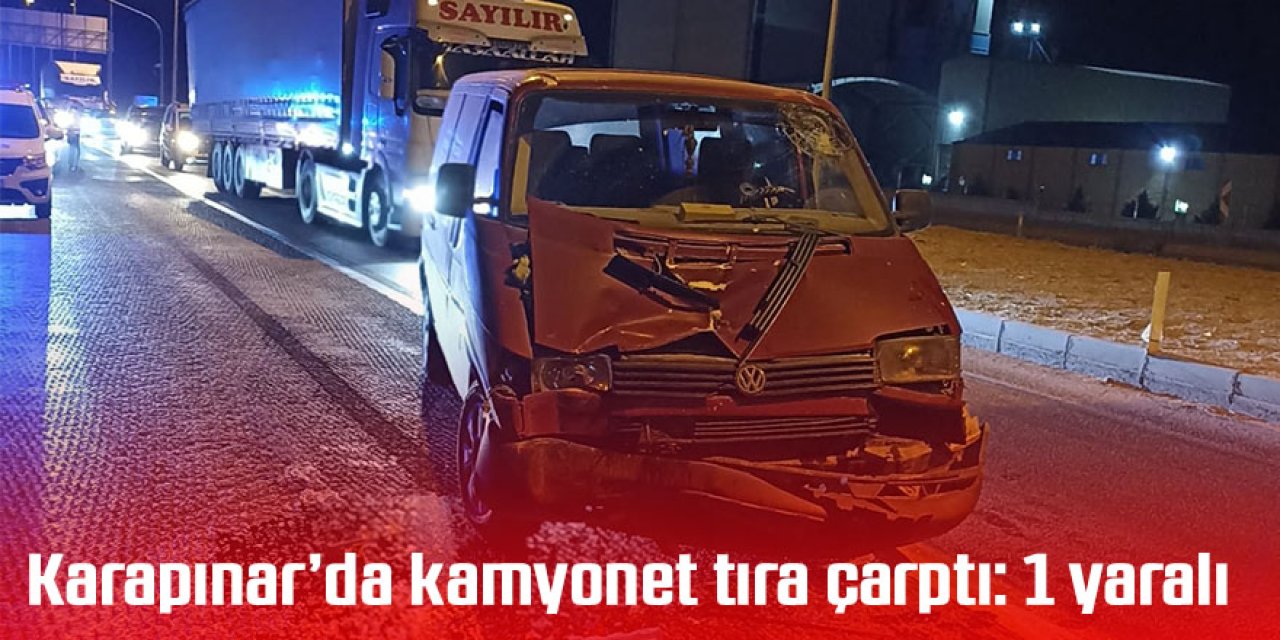 Karapınar’da kamyonet tıra çarptı: 1 yaralı