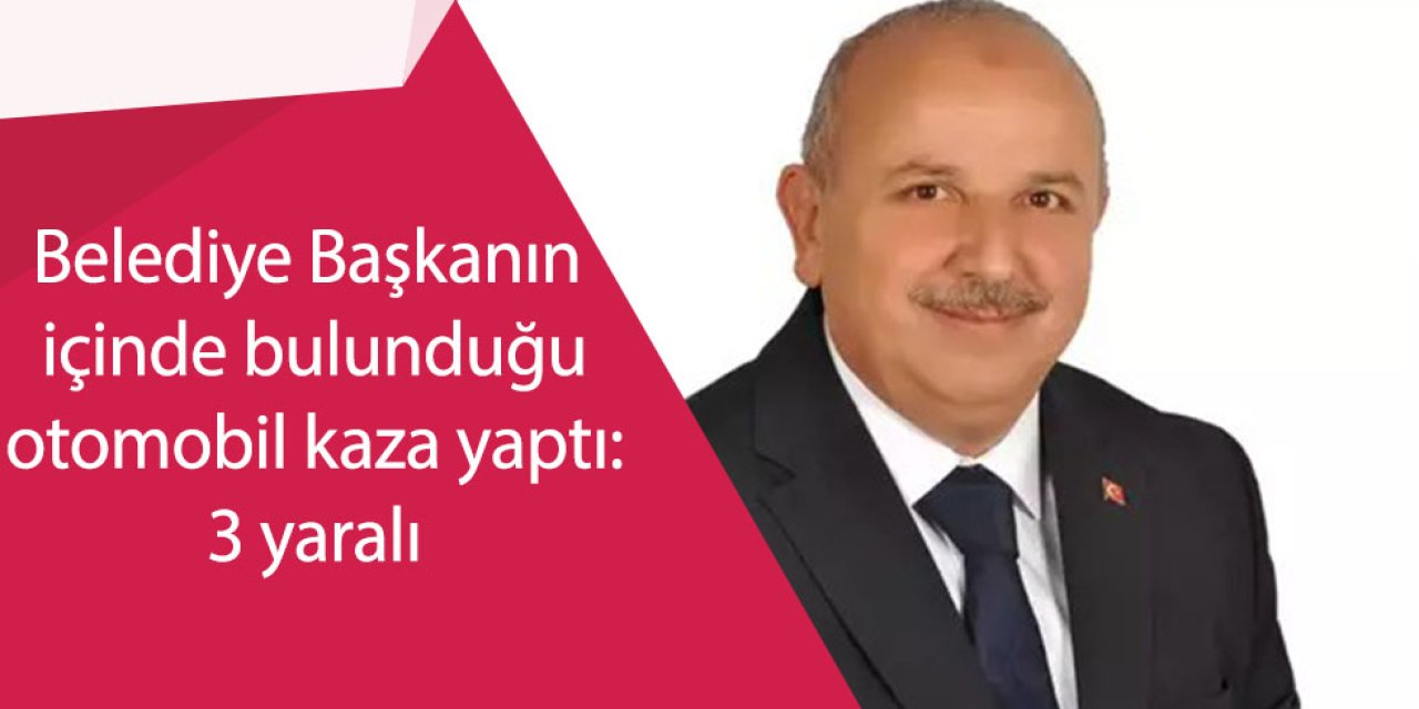 Belediye Başkanının içinde bulunduğu otomobil kaza yaptı: 3 yaralı