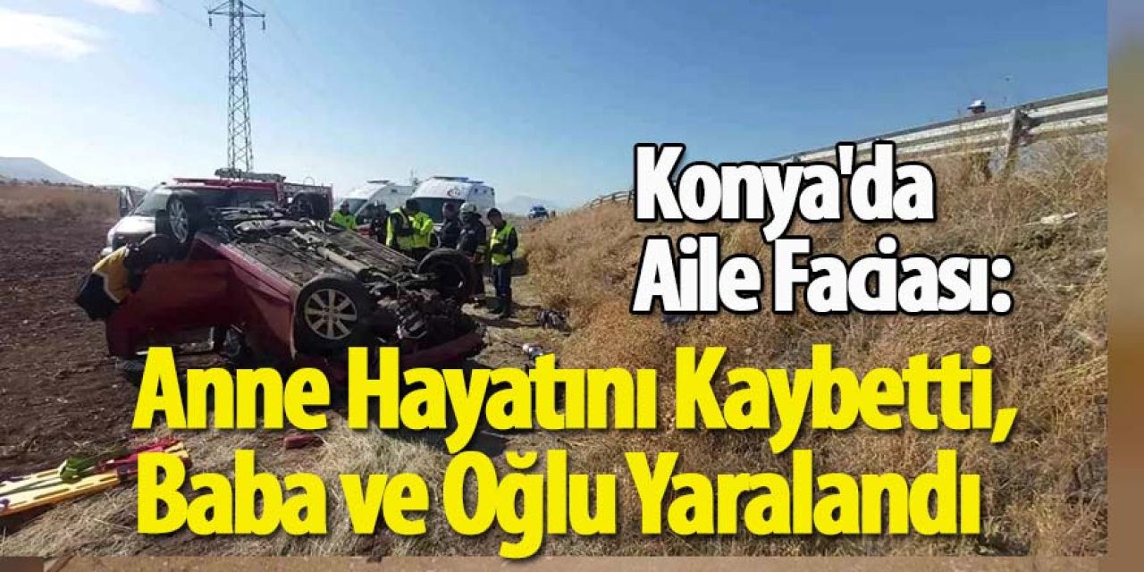 Konya'da Aile Faciası: Şarampole Yuvarlanan Otomobilde 1 Ölü, 2 Yaralı