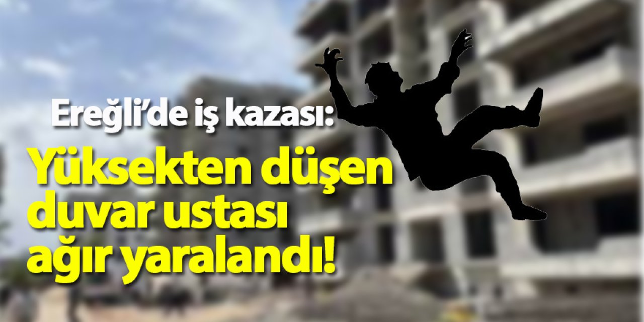 Ereğli’de iş kazası: Yüksekten düşen duvar ustası ağır yaralandı!