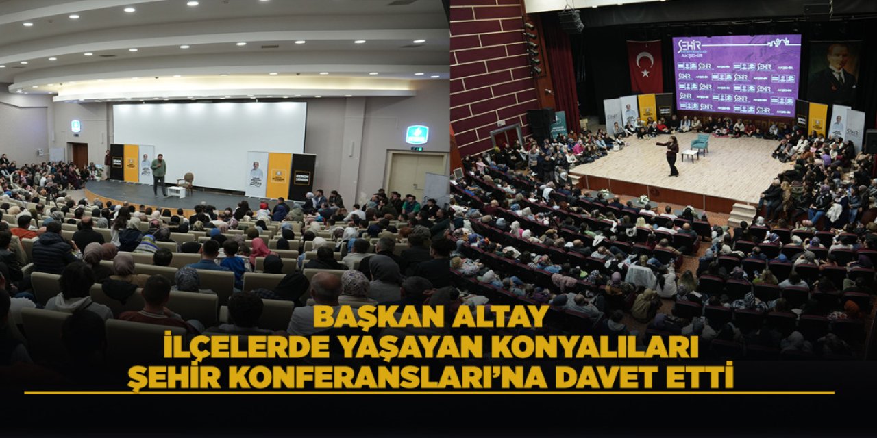 Başkan Altay, İlçelerde Yaşayan Konyalıları Şehir Konferansları’na Davet Etti