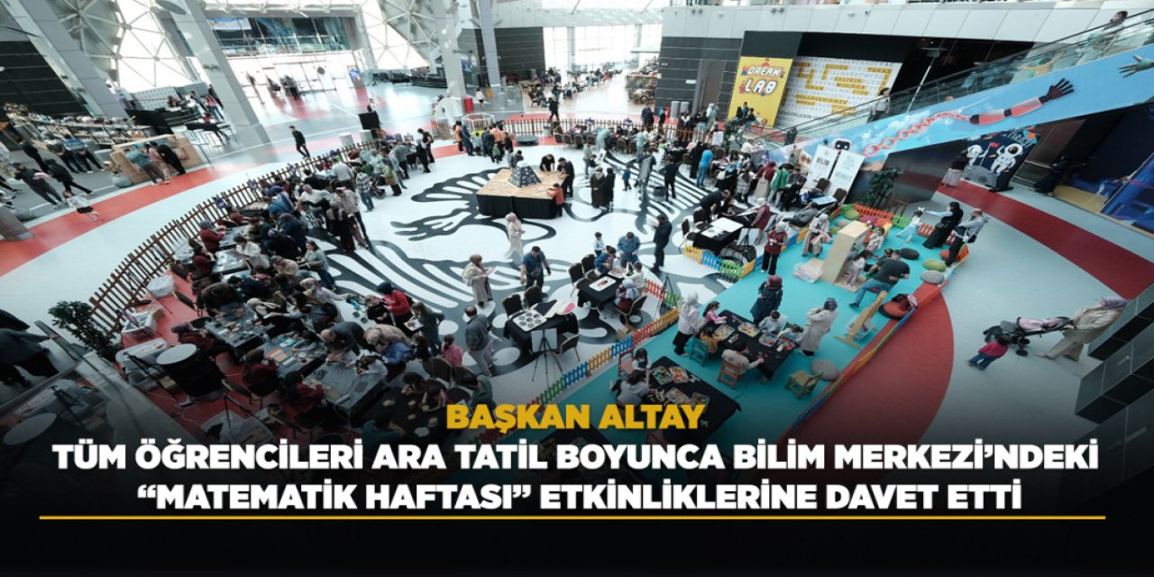 Başkan Altay Tüm Öğrencileri Ara Tatil Boyunca Bilim Merkezi’ndeki “Matematik Haftası” Etkinliklerine Davet Etti