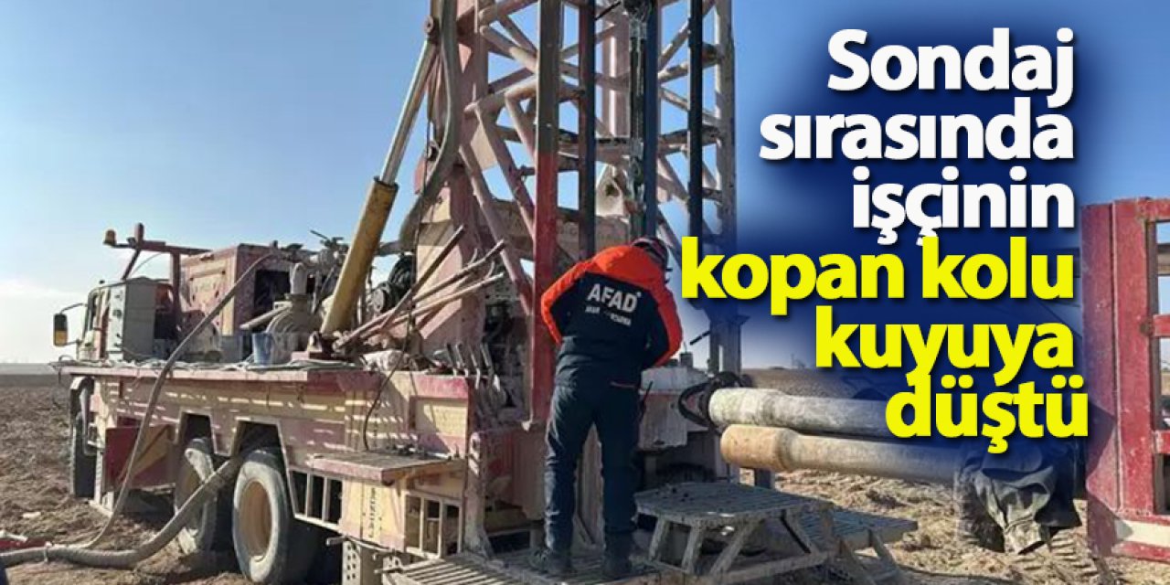 Sondaj sırasında işçinin kopan kolu kuyuya düştü