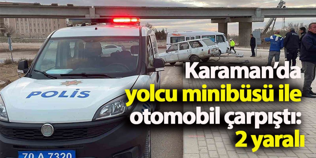Karaman’da yolcu minibüsü ile otomobil çarpıştı: 2 yaralı
