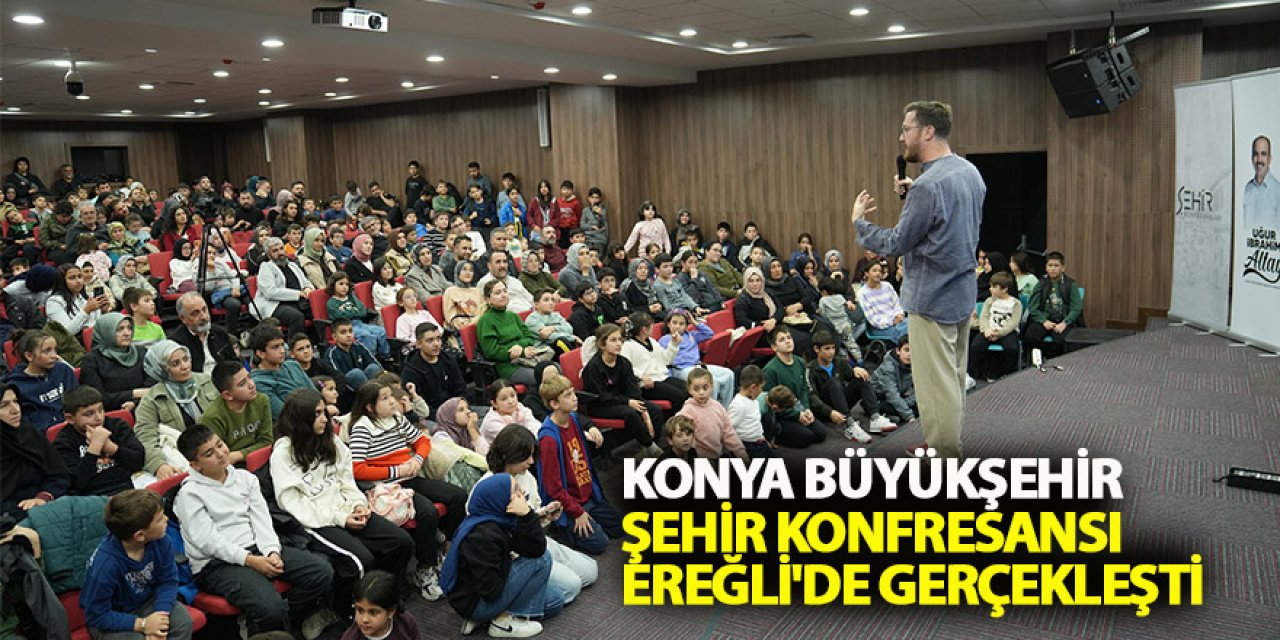 Konya Büyükşehir Şehir Konfresansı Ereğli'de Gerçekleşti