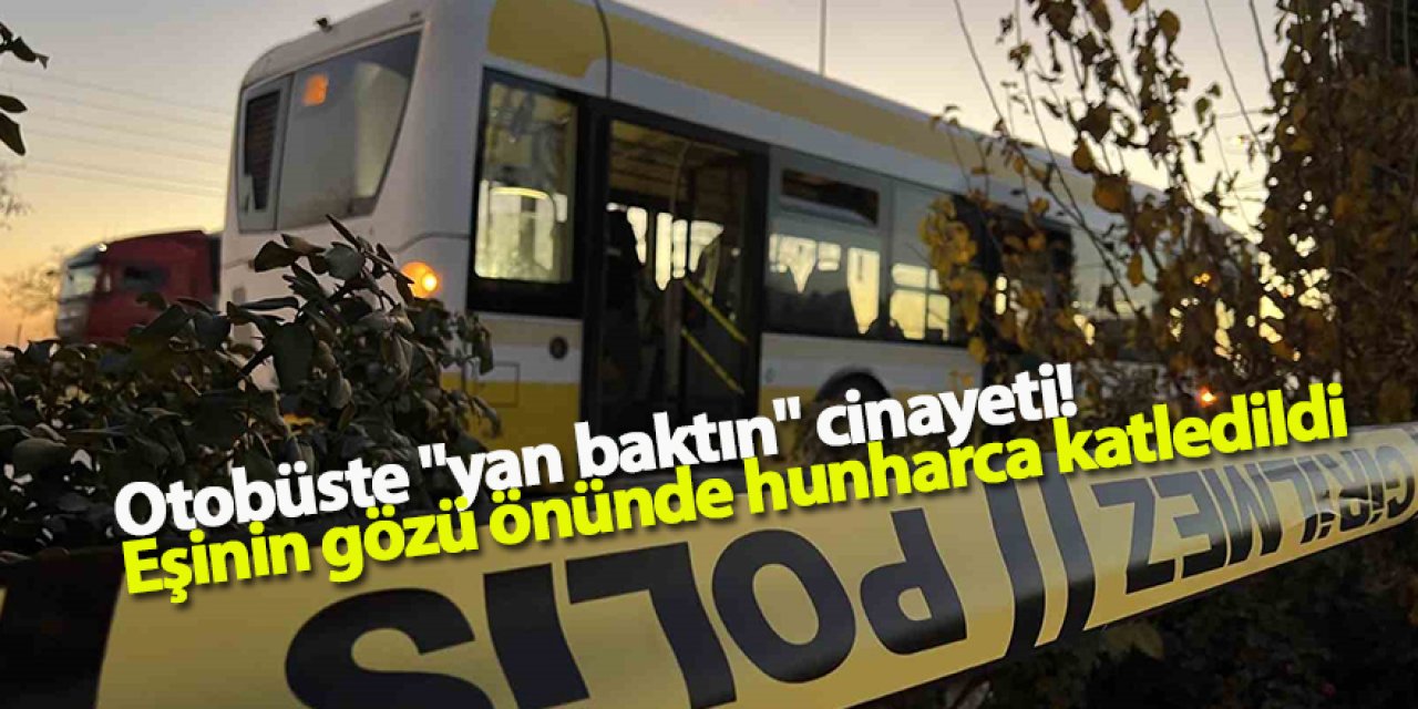 Otobüste "yan baktın" cinayeti! Eşinin gözü önünde hunharca katledildi
