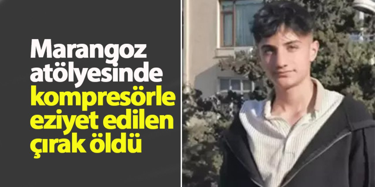 Marangoz atölyesinde kompresörle eziyet edilen çırak öldü