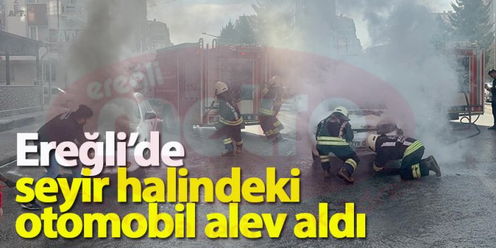 Ereğli’de seyir halindeki otomobil alev aldı