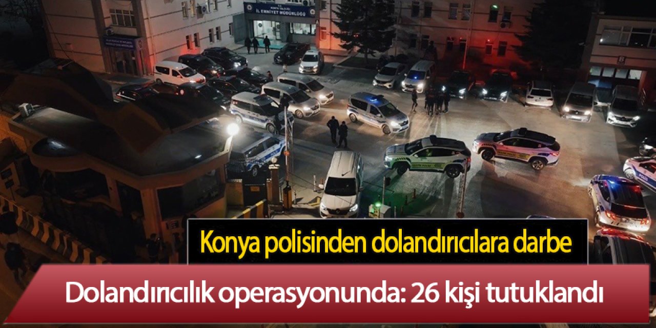 Konya polisinden dolandırıcılara büyük darbe