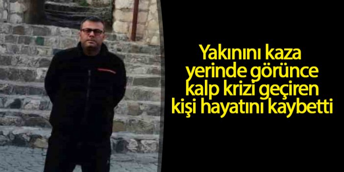 Yakınını kaza yerinde görünce kalp krizi geçiren kişi hayatını kaybetti