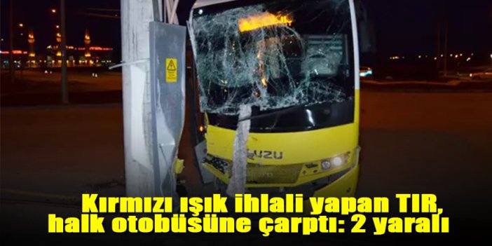 Kırmızı ışık ihlali yapan TIR, halk otobüsüne çarptı: 2 yaralı