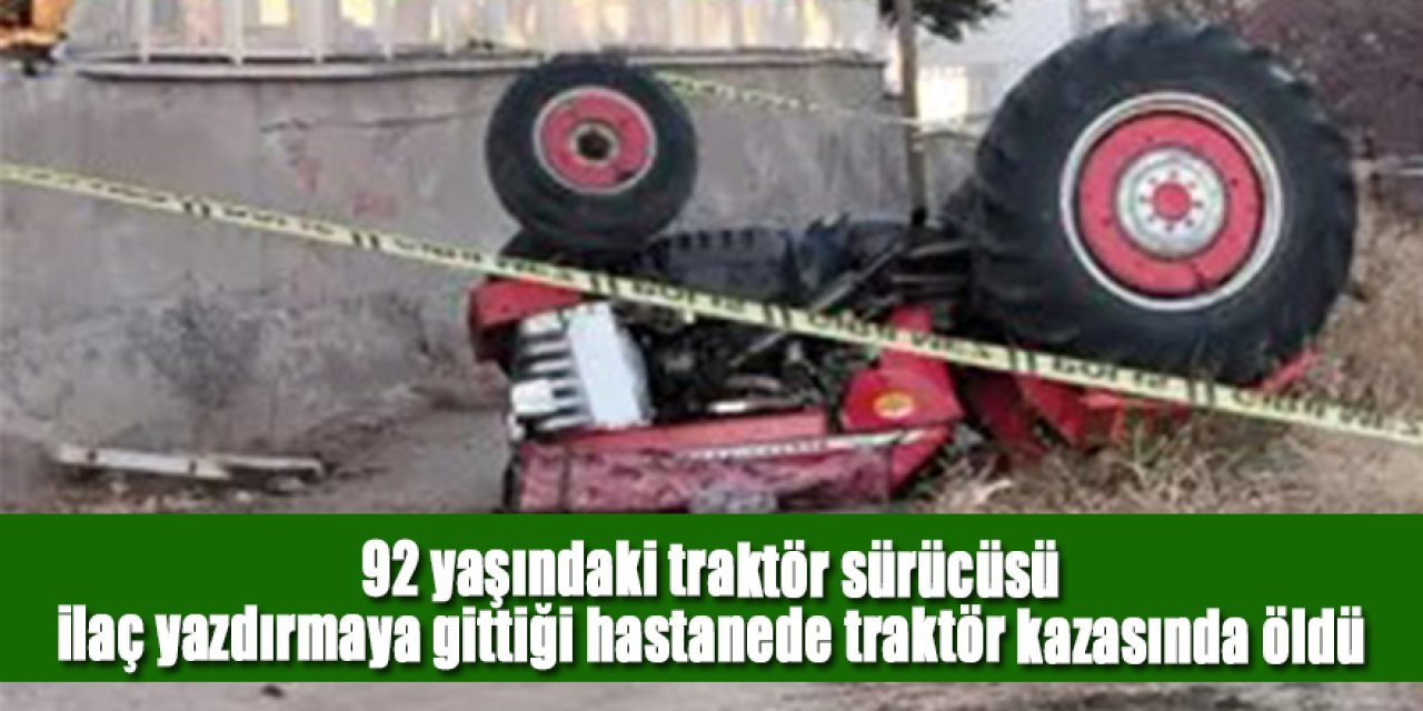 92 yaşındaki traktör sürücüsü, ilaç yazdırmaya gittiği hastanenin otoparkında traktör kazasında öldü