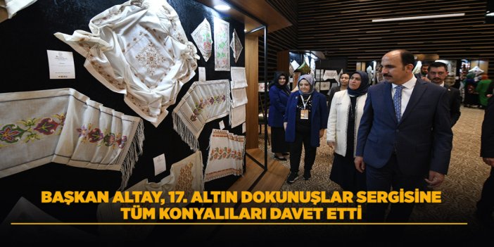 BAŞKAN ALTAY 17. ALTIN DOKUNUŞLAR SERGİSİNE TÜM SANATSEVERLERİ DAVET ETTİ
