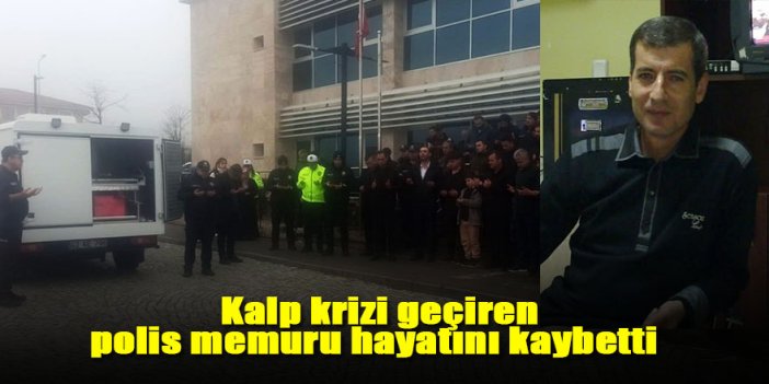 Kalp krizi geçiren polis memuru hayatını kaybetti
