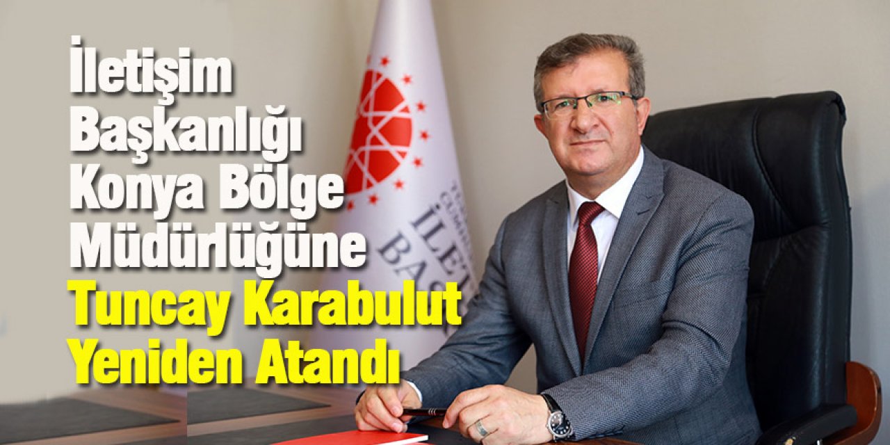 İletişim Başkanlığı Konya Bölge Müdürlüğüne Tuncay Karabulut Yeniden Atandı