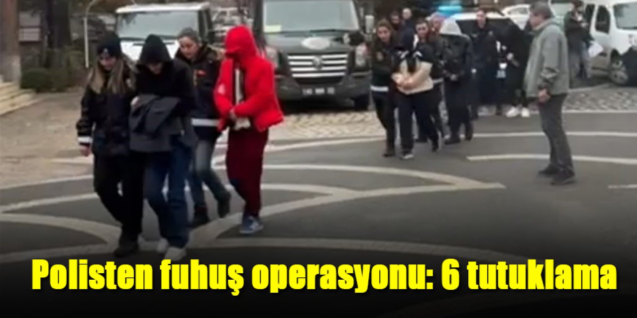 Polisten fuhuş operasyonu: 6 tutuklama