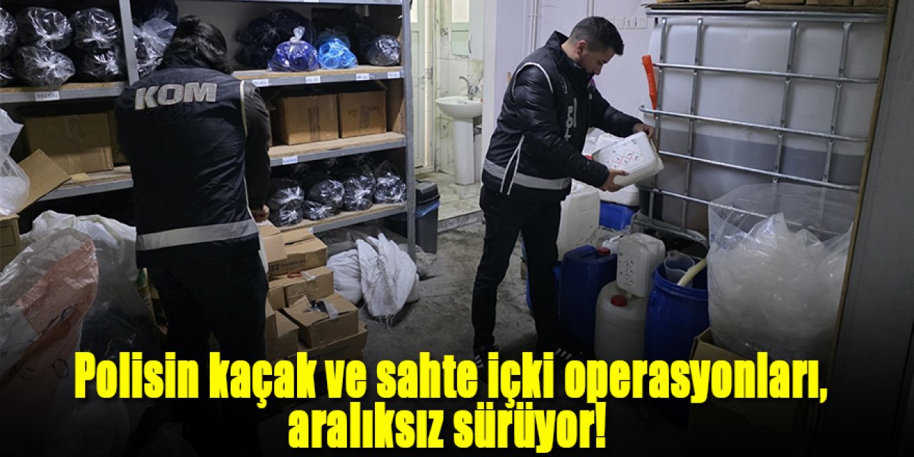Polisin kaçak ve sahte içki operasyonları aralıksız sürüyor!