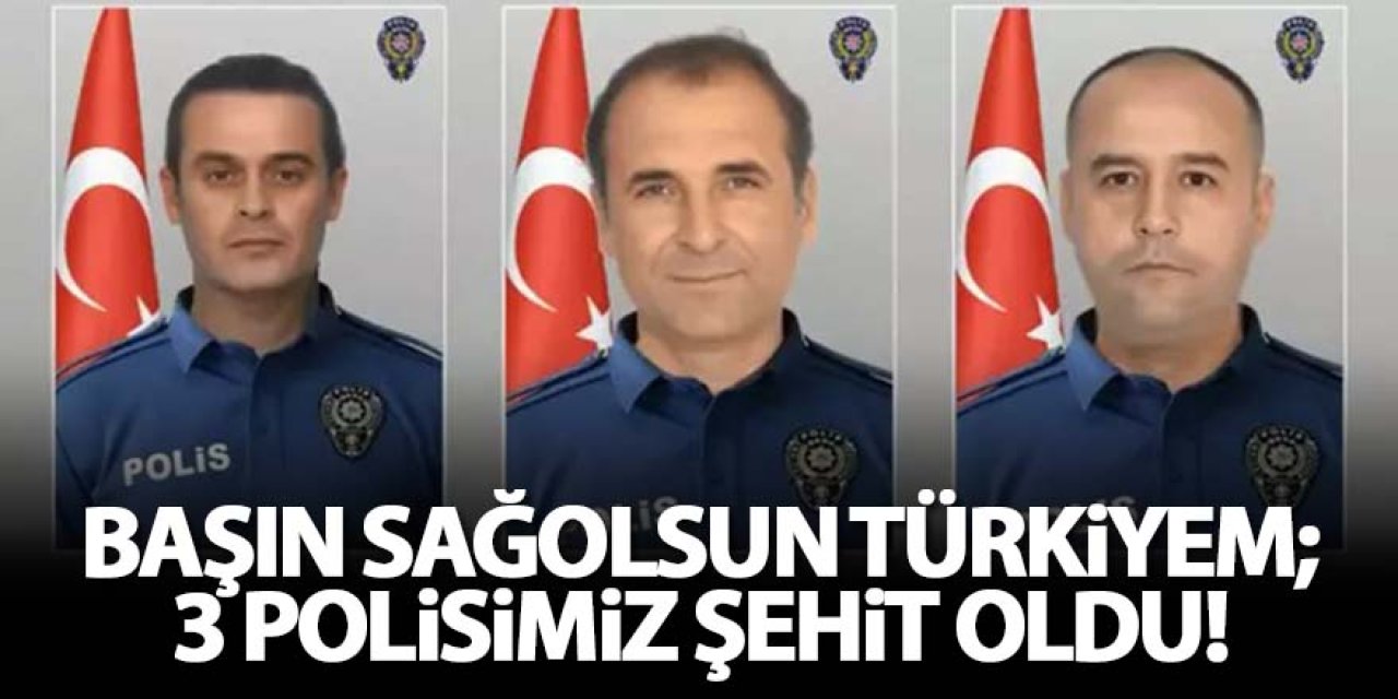Başın sağolsun Türkiyem; 3 Polisimiz şehit oldu!