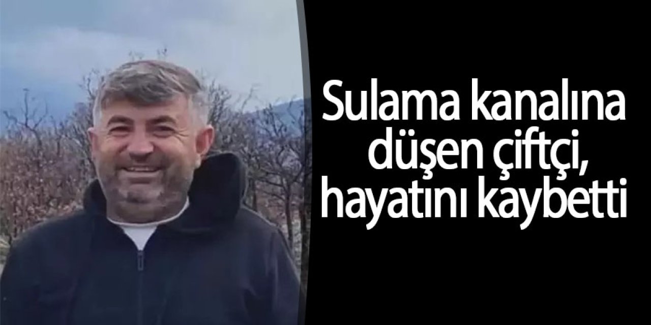 Sulama kanalına düşen çiftçi hayatını kaybetti
