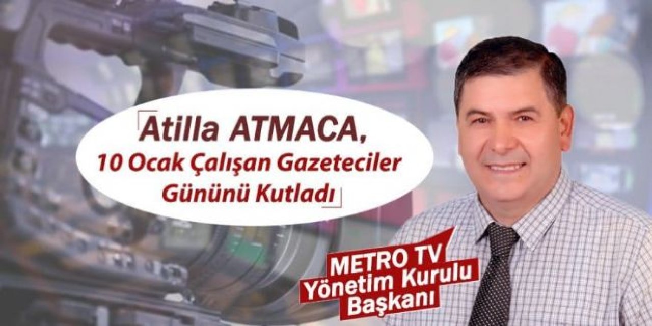 Attila Atmaca’dan 10 Ocak Çalışan Gazeteciler Günü Mesajı