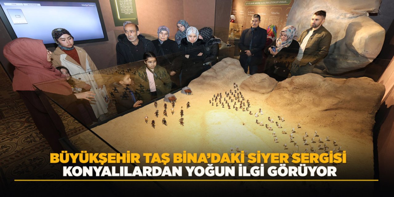 BÜYÜKŞEHİR TAŞ BİNA’DAKİ SİYER SERGİSİ KONYALILARDAN YOĞUN İLGİ GÖRÜYOR