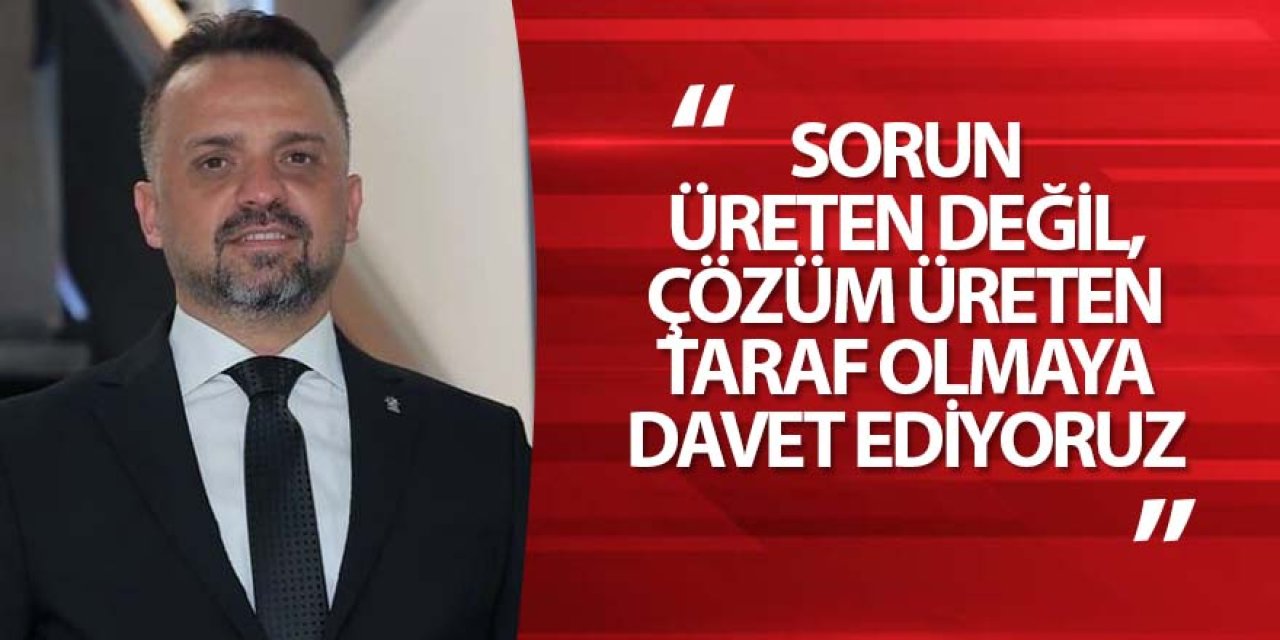 SORUN ÜRETEN DEĞİL, ÇÖZÜM ÜRETEN TARAF OLMAYA DAVET EDİYORUZ