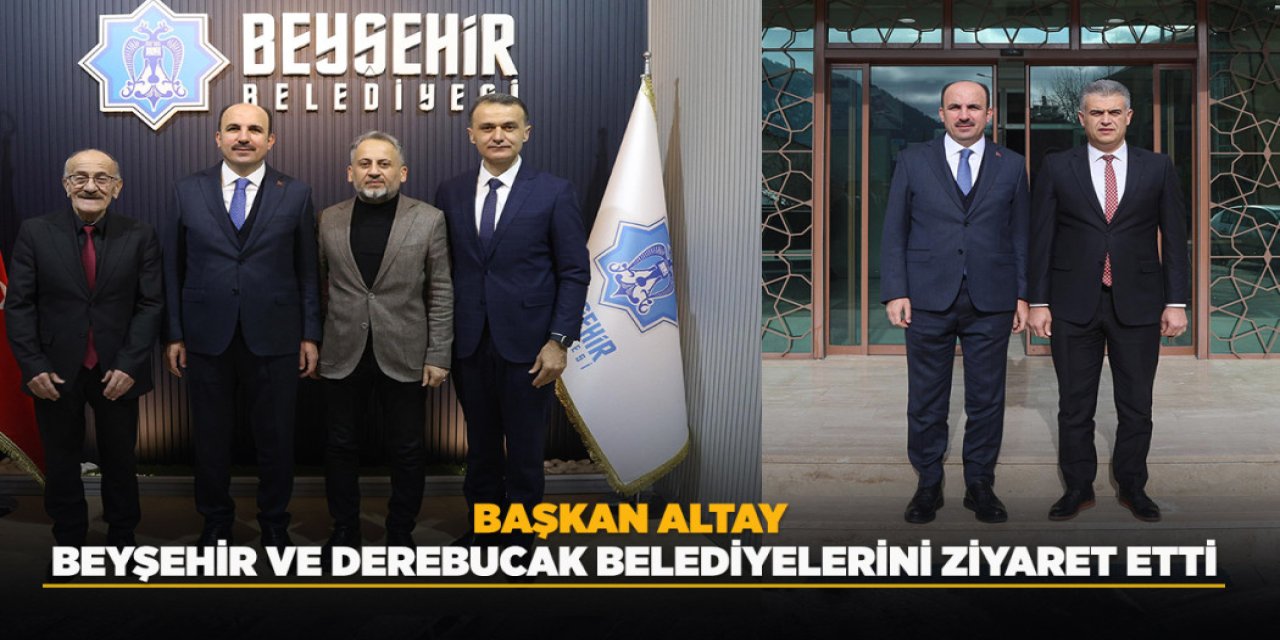 BAŞKAN ALTAY BEYŞEHİR VE DEREBUCAK BELEDİYELERİNİ ZİYARET ETTİ
