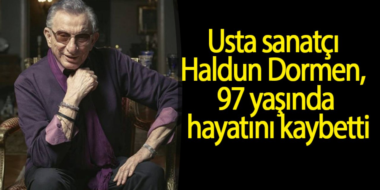 Usta sanatçı Haldun Dormen 97 yaşında hayatını kaybetti