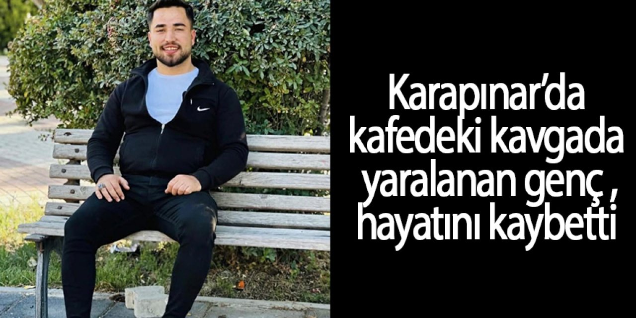 Karapınar'da kafedeki kavgada yaralanan genç hayatını kaybetti