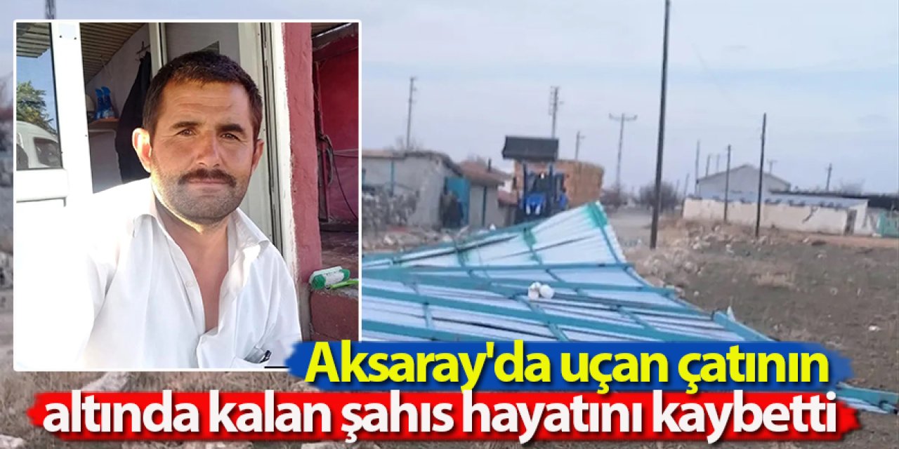Aksaray'da uçan çatının altında kalan şahıs hayatını kaybetti