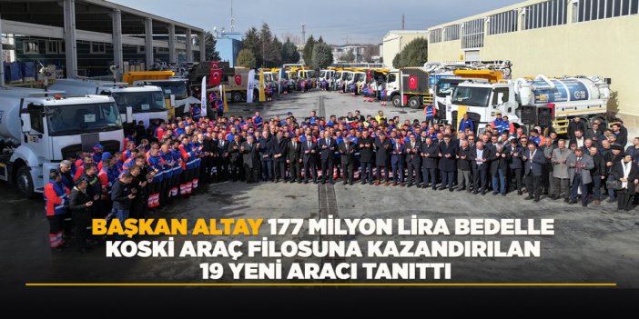 BAŞKAN ALTAY 177 MİLYON LİRA BEDELLE KOSKİ ARAÇ FİLOSUNA KAZANDIRILAN 19 YENİ ARACI TANITTI