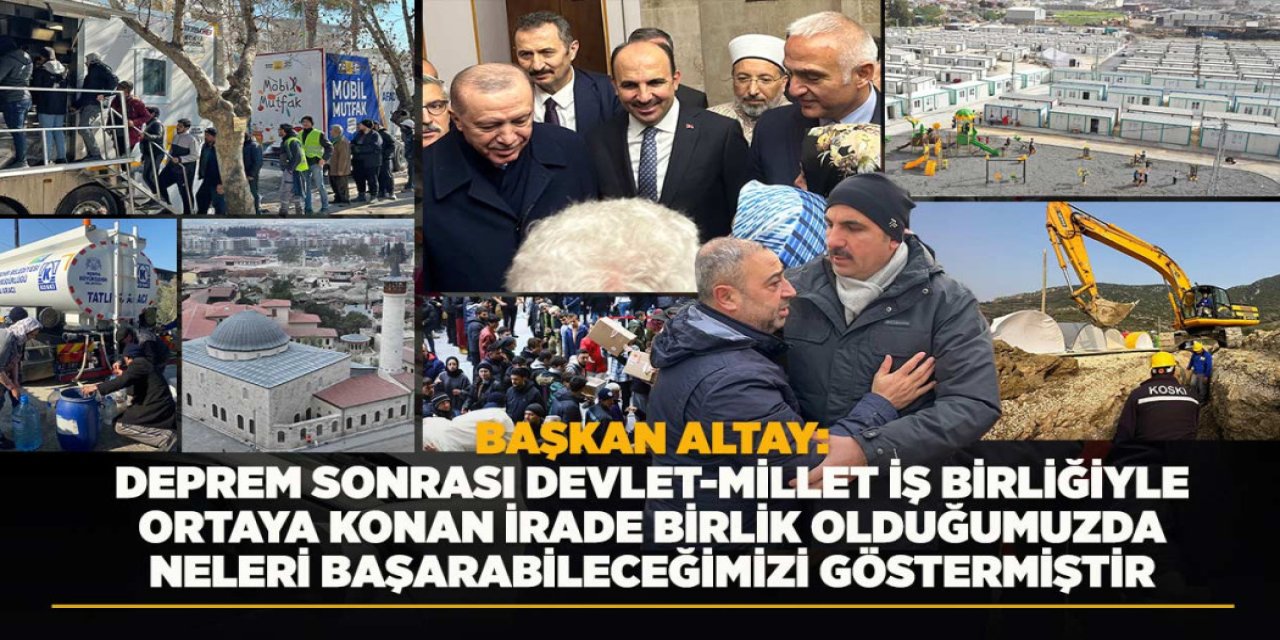 BAŞKAN ALTAY: “DEPREM SONRASI DEVLET-MİLLET İŞ BİRLİĞİYLE ORTAYA KONAN İRADE BİRLİK OLDUĞUMUZDA NELERİ BAŞARABİLECEĞİMİZİ GÖSTERMİŞTİR”