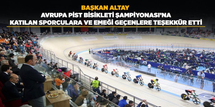 BAŞKAN ALTAY AVRUPA PİST BİSİKLETİ ŞAMPİYONASI’NA KATILAN SPORCULARA VE EMEĞİ GEÇENLERE TEŞEKKÜR ETTİ