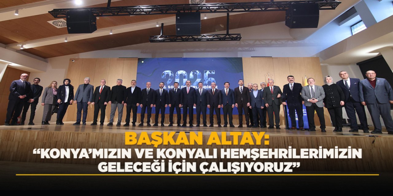 BAŞKAN ALTAY: “KONYA’MIZIN VE KONYALI HEMŞEHRİLERİMİZİN GELECEĞİ İÇİN ÇALIŞIYORUZ”
