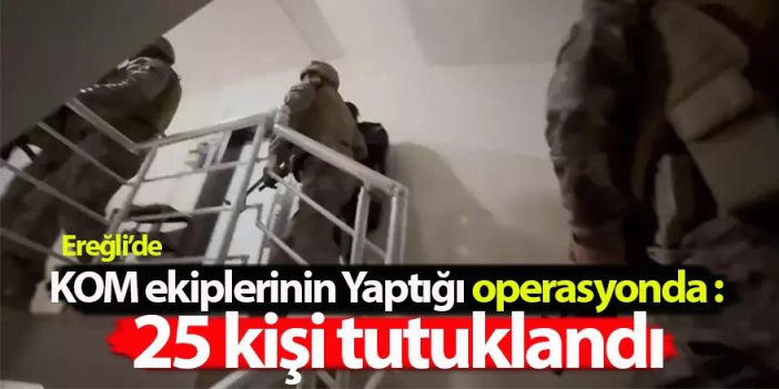 Ereğli ve Karapınar’da düzenlenen KOM Operasyonunda: 25 Kişi Tutuklandı
